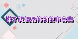 懂了就很恐怖的故事合集