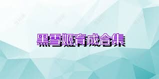 黑雪姬育成合集