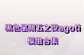 黑色星期五之夜agoti模组合集