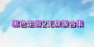 黑色走廊2无敌版合集