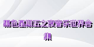 黑色星期五之夜音乐世界合集