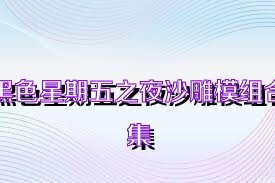 黑色星期五之夜沙雕模组合集