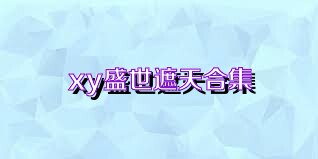 xy盛世遮天合集