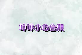 坤坤小心合集