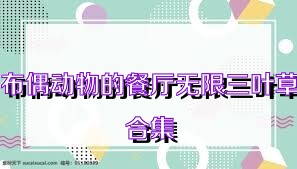 布偶动物的餐厅无限三叶草合集