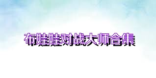 布娃娃对战大师合集