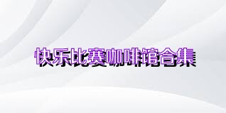 快乐比赛咖啡馆合集