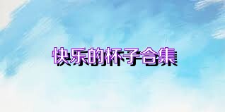 快乐的杯子合集
