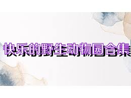 快乐的野生动物园合集