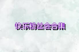 快乐粉丝会合集