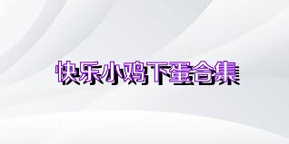 快乐小鸡下蛋合集