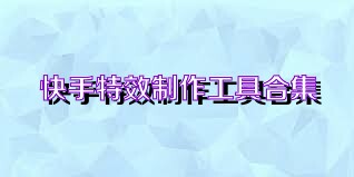 快手特效制作工具合集