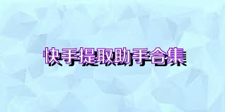 快手提取助手合集