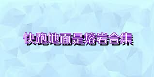 快跑地面是熔岩合集