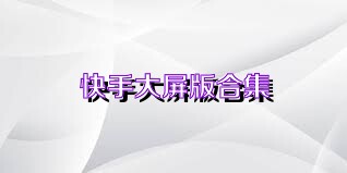 快手大屏版合集