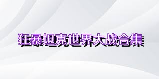 狂暴坦克世界大战合集