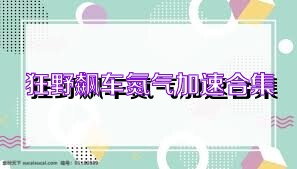 狂野飙车氮气加速合集