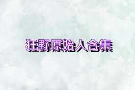 狂野原始人合集