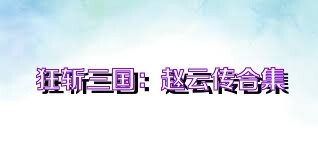 狂斩三国：赵云传合集