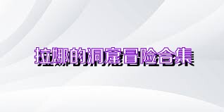 拉娜的洞窟冒险合集