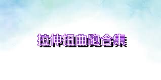 拉伸扭曲跑合集