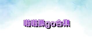 啦啦操go合集