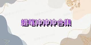 蜡笔冲冲冲合集