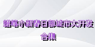 蜡笔小新春日部城市大开发合集