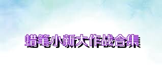 蜡笔小新大作战合集