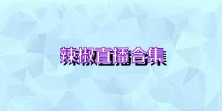 辣椒直播合集