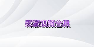 辣椒视频合集