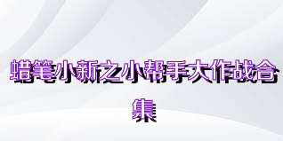 蜡笔小新之小帮手大作战合集