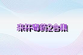 来杯毒药2合集