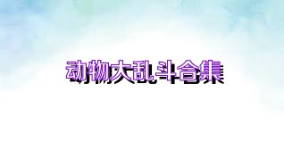动物大乱斗合集