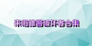 来啦雏酱破坏者合集