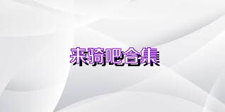 来骑吧合集