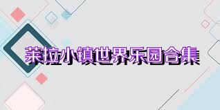 莱拉小镇世界乐园合集