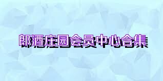 郎酒庄园会员中心合集