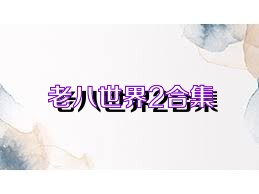 老八世界2合集