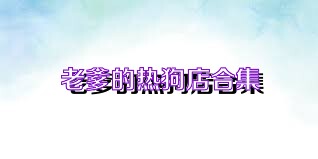 老爹的热狗店合集