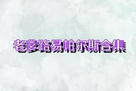 老爹路易帕尔斯合集