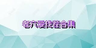 老六爱找茬合集