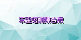 乐宝短视频合集