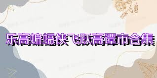 乐高蝙蝠侠飞跃高谭市合集