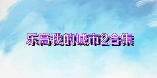 乐高我的城市2合集
