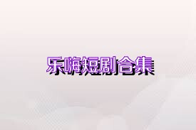 乐嗨短剧合集