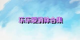 乐乐爱消除合集