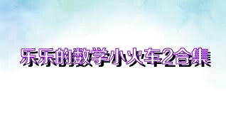 乐乐的数学小火车2合集