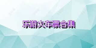 乐游火车票合集