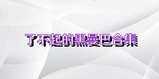 了不起的黑曼巴合集